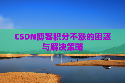 CSDN博客积分不涨的困惑与解决策略